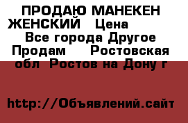 ПРОДАЮ МАНЕКЕН ЖЕНСКИЙ › Цена ­ 15 000 - Все города Другое » Продам   . Ростовская обл.,Ростов-на-Дону г.